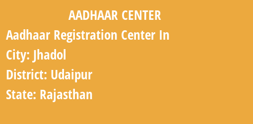 Aadhaar Registration Centres in Jhadol, Udaipur, Rajasthan State