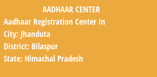 Aadhaar Registration Centres in Jhanduta, Bilaspur, Himachal Pradesh State