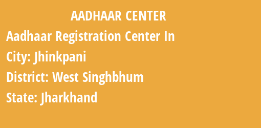 Aadhaar Registration Centres in Jhinkpani, West Singhbhum, Jharkhand State