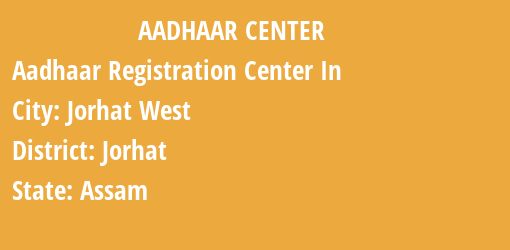 Aadhaar Registration Centres in Jorhat West, Jorhat, Assam State