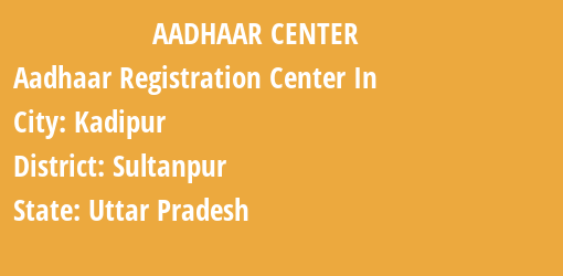 Aadhaar Registration Centres in Kadipur, Sultanpur, Uttar Pradesh State