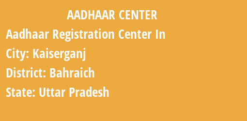 Aadhaar Registration Centres in Kaiserganj, Bahraich, Uttar Pradesh State