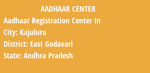 Aadhaar Registration Centres in Kajuluru, East Godavari, Andhra Pradesh State