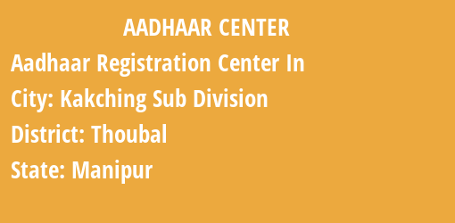 Aadhaar Registration Centres in Kakching Sub Division, Thoubal, Manipur State