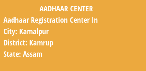 Aadhaar Registration Centres in Kamalpur, Kamrup, Assam State