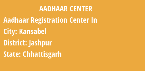 Aadhaar Registration Centres in Kansabel, Jashpur, Chhattisgarh State