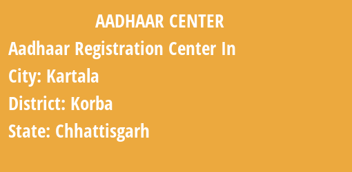 Aadhaar Registration Centres in Kartala, Korba, Chhattisgarh State