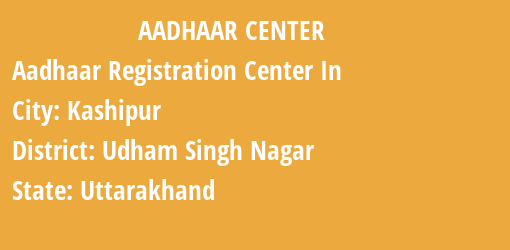 Aadhaar Registration Centres in Kashipur, Udham Singh Nagar, Uttarakhand State