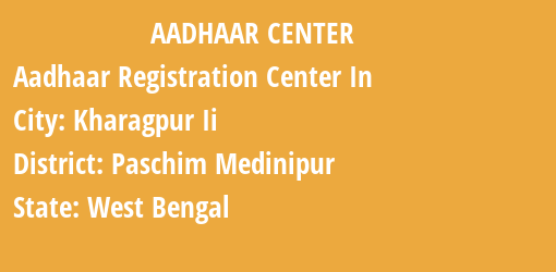 Aadhaar Registration Centres in Kharagpur Ii, Paschim Medinipur, West Bengal State