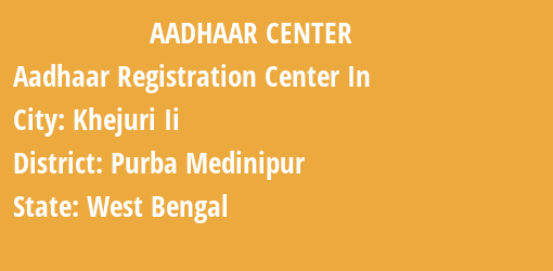 Aadhaar Registration Centres in Khejuri Ii, Purba Medinipur, West Bengal State