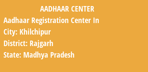 Aadhaar Registration Centres in Khilchipur, Rajgarh, Madhya Pradesh State