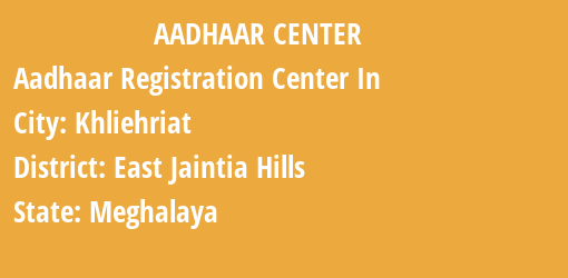 Aadhaar Registration Centres in Khliehriat, East Jaintia Hills, Meghalaya State