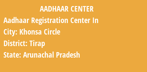 Aadhaar Registration Centres in Khonsa Circle, Tirap, Arunachal Pradesh State