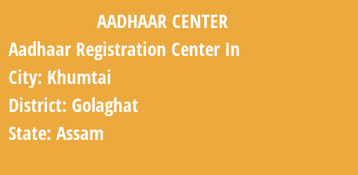 Aadhaar Registration Centres in Khumtai, Golaghat, Assam State