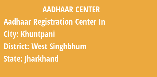 Aadhaar Registration Centres in Khuntpani, West Singhbhum, Jharkhand State