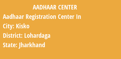 Aadhaar Registration Centres in Kisko, Lohardaga, Jharkhand State