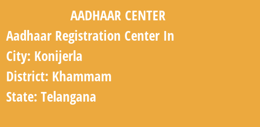 Aadhaar Registration Centres in Konijerla, Khammam, Telangana State