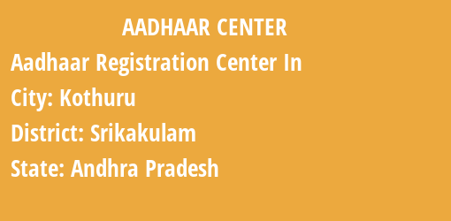 Aadhaar Registration Centres in Kothuru, Srikakulam, Andhra Pradesh State