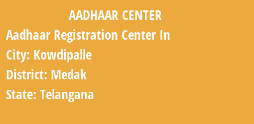 Aadhaar Registration Centres in Kowdipalle, Medak, Telangana State