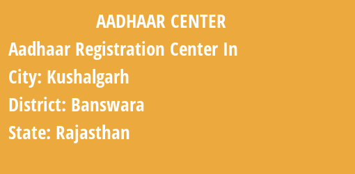 Aadhaar Registration Centres in Kushalgarh, Banswara, Rajasthan State