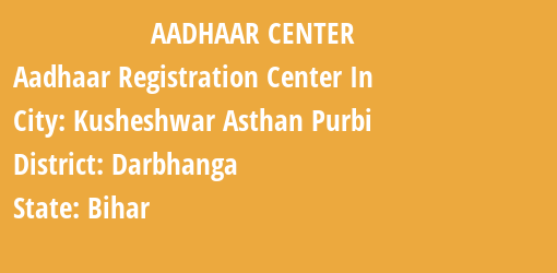 Aadhaar Registration Centres in Kusheshwar Asthan Purbi, Darbhanga, Bihar State