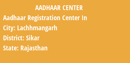 Aadhaar Registration Centres in Lachhmangarh, Sikar, Rajasthan State