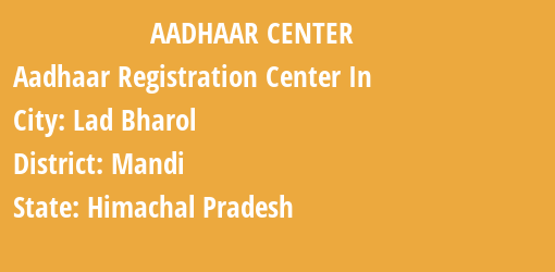 Aadhaar Registration Centres in Lad Bharol, Mandi, Himachal Pradesh State