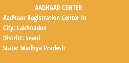 Aadhaar Registration Centres in Lakhnadon, Seoni, Madhya Pradesh State