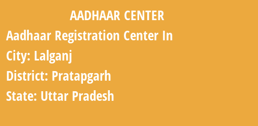 Aadhaar Registration Centres in Lalganj, Pratapgarh, Uttar Pradesh State