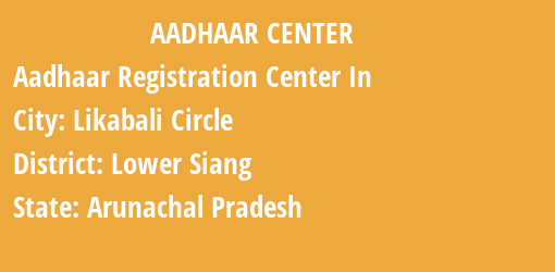 Aadhaar Registration Centres in Likabali Circle, Lower Siang, Arunachal Pradesh State