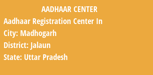 Aadhaar Registration Centres in Madhogarh, Jalaun, Uttar Pradesh State