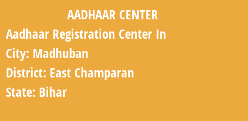 Aadhaar Registration Centres in Madhuban, East Champaran, Bihar State