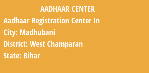 Aadhaar Registration Centres in Madhubani, West Champaran, Bihar State