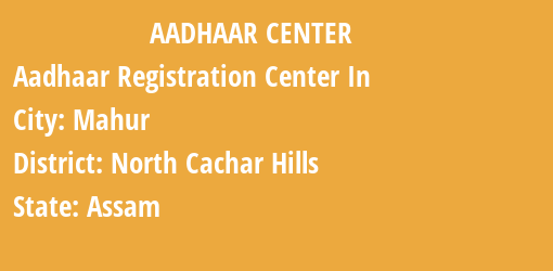 Aadhaar Registration Centres in Mahur, North Cachar Hills, Assam State