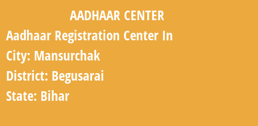 Aadhaar Registration Centres in Mansurchak, Begusarai, Bihar State