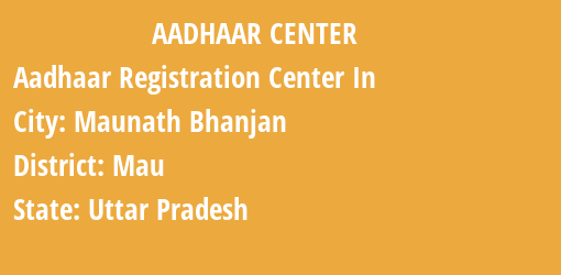 Aadhaar Registration Centres in Maunath Bhanjan, Mau, Uttar Pradesh State