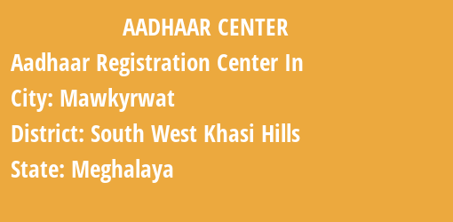 Aadhaar Registration Centres in Mawkyrwat, South West Khasi Hills, Meghalaya State