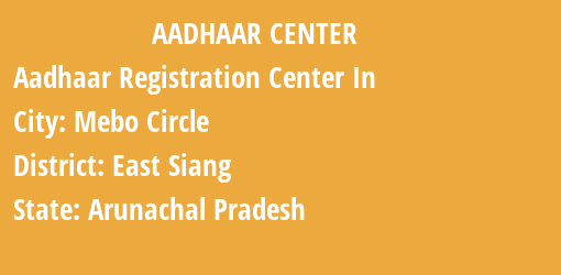 Aadhaar Registration Centres in Mebo Circle, East Siang, Arunachal Pradesh State