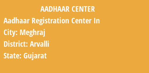 Aadhaar Registration Centres in Meghraj, Arvalli, Gujarat State