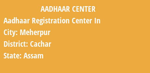 Aadhaar Registration Centres in Meherpur, Cachar, Assam State