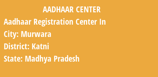 Aadhaar Registration Centres in Murwara, Katni, Madhya Pradesh State