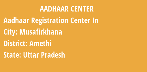 Aadhaar Registration Centres in Musafirkhana, Amethi, Uttar Pradesh State