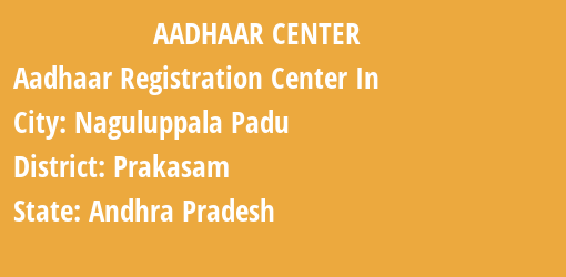 Aadhaar Registration Centres in Naguluppala Padu, Prakasam, Andhra Pradesh State