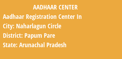 Aadhaar Registration Centres in Naharlagun Circle, Papum Pare, Arunachal Pradesh State