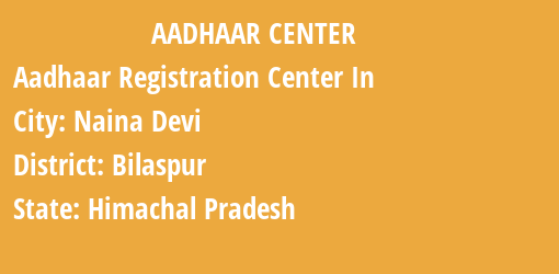 Aadhaar Registration Centres in Naina Devi, Bilaspur, Himachal Pradesh State