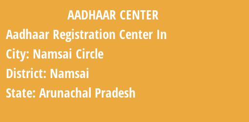 Aadhaar Registration Centres in Namsai Circle, Namsai, Arunachal Pradesh State