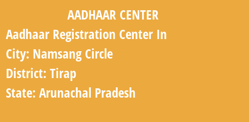 Aadhaar Registration Centres in Namsang Circle, Tirap, Arunachal Pradesh State