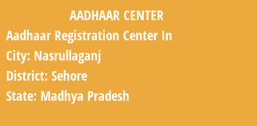 Aadhaar Registration Centres in Nasrullaganj, Sehore, Madhya Pradesh State