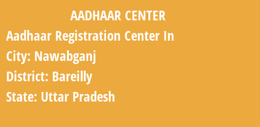 Aadhaar Registration Centres in Nawabganj, Bareilly, Uttar Pradesh State