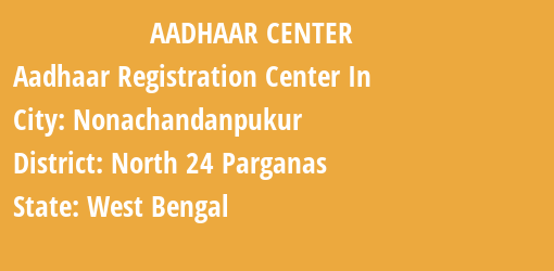 Aadhaar Registration Centres in Nonachandanpukur, North 24 Parganas, West Bengal State